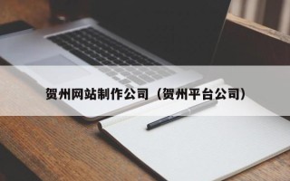 锡林郭勒盟贺州网站制作公司（贺州平台公司）